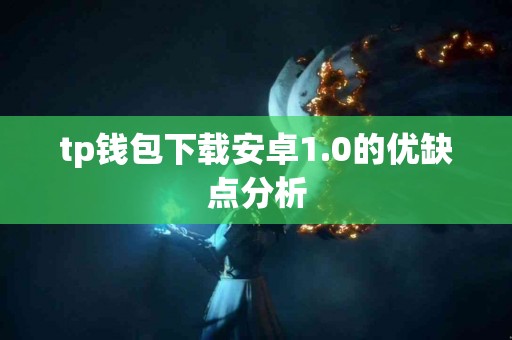 tp钱包下载安卓1.0的优缺点分析 tp钱包下载安卓1.0的优缺点分析
