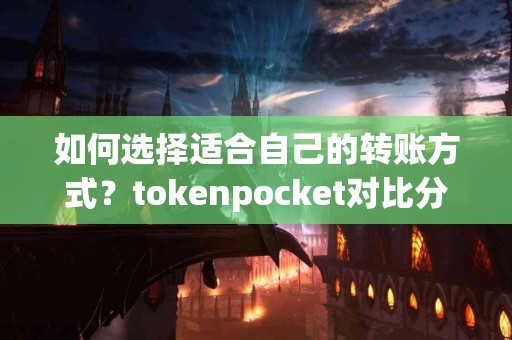 如何选择适合自己的转账方式？tokenpocket对比分析