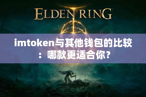 imtoken与其他钱包的比较：哪款更适合你？