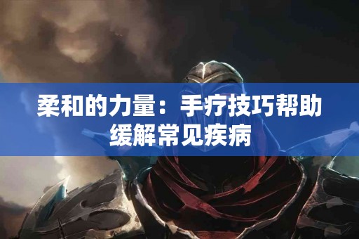 柔和的力量：手疗技巧帮助缓解常见疾病