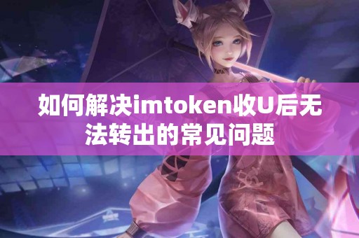 如何解决imtoken收U后无法转出的常见问题