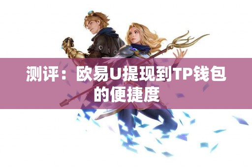 测评:欧易U提现到TP钱包的便捷度 测评:欧易U提现到TP钱包的便捷度