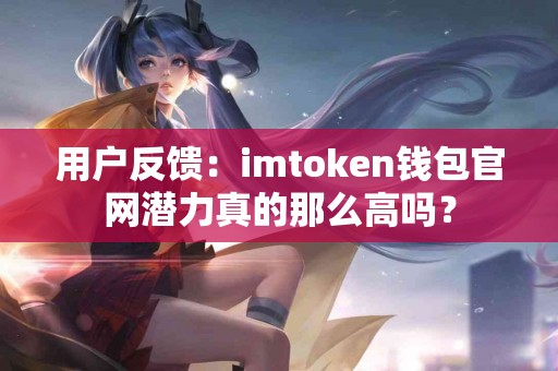 用户反馈：imtoken钱包官网潜力真的那么高吗？