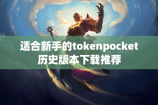适合新手的tokenpocket历史版本下载推荐