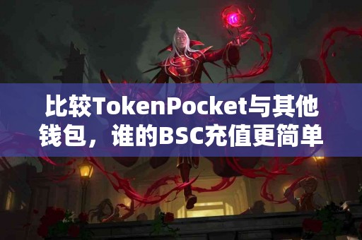 比较TokenPocket与其他钱包，谁的BSC充值更简单？