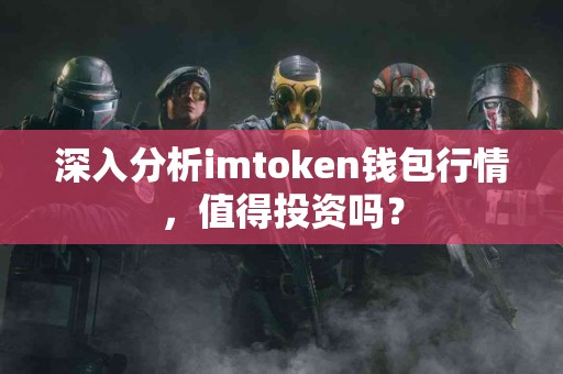 深入分析imtoken钱包行情，值得投资吗？