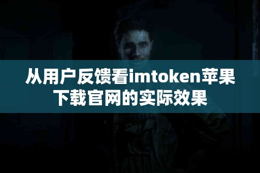 从用户反馈看imtoken苹果下载官网的实际效果