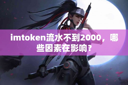 imtoken流水不到2000，哪些因素在影响？