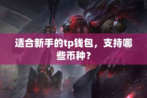 适合新手的tp钱包，支持哪些币种？