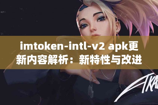 imtoken-intl-v2 apk更新内容解析：新特性与改进观察