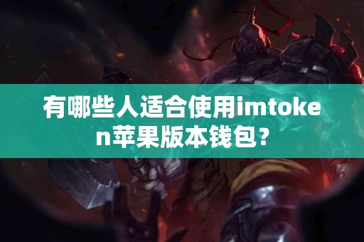 有哪些人适合使用imtoken苹果版本钱包？