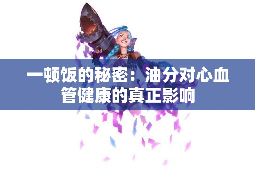 一顿饭的秘密：油分对心血管健康的真正影响