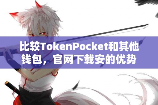 比较TokenPocket和其他钱包，官网下载安的优势