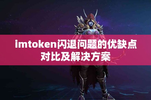 imtoken闪退问题的优缺点对比及解决方案