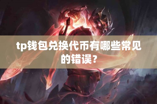 tp钱包兑换代币有哪些常见的错误？