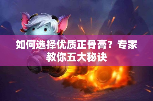 如何选择优质正骨膏？专家教你五大秘诀