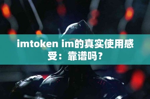 imtoken im的真实使用感受：靠谱吗？