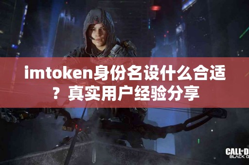 imtoken身份名设什么合适？真实用户经验分享