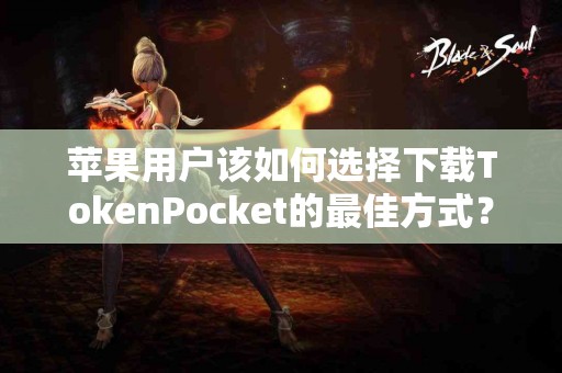 苹果用户该如何选择下载TokenPocket的最佳方式？