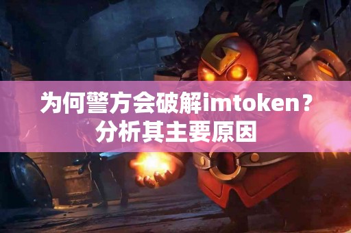 为何警方会破解imtoken？分析其主要原因