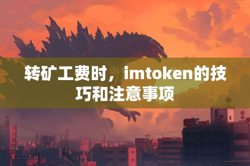 转矿工费时，imtoken的技巧和注意事项