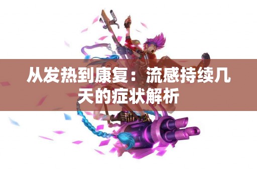从发热到康复：流感持续几天的症状解析