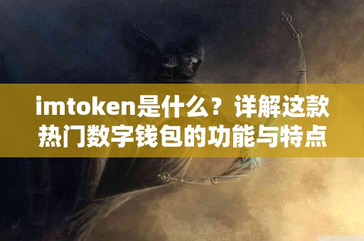 imtoken是什么？详解这款热门数字钱包的功能与特点