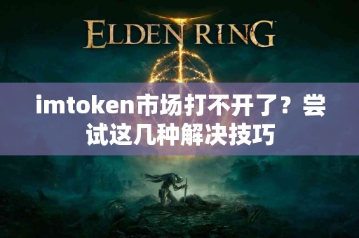 imtoken市场打不开了？尝试这几种解决技巧