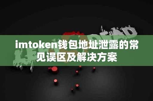 imtoken钱包地址泄露的常见误区及解决方案