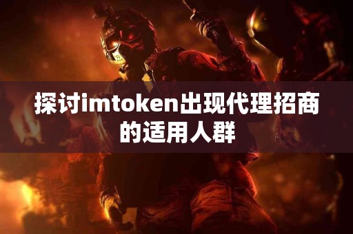 探讨imtoken出现代理招商的适用人群