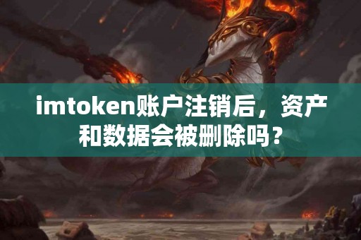 imtoken账户注销后，资产和数据会被删除吗？