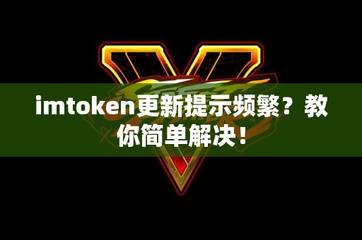imtoken更新提示频繁？教你简单解决！