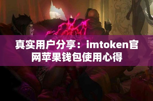 真实用户分享：imtoken官网苹果钱包使用心得