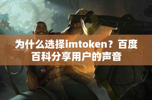 为什么选择imtoken？百度百科分享用户的声音