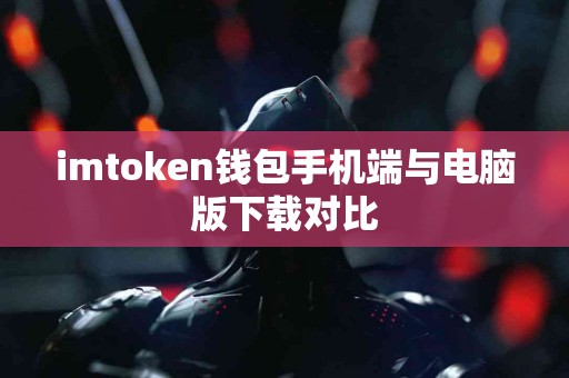 imtoken钱包手机端与电脑版下载对比 imtoken钱包手机端与电脑版下载对比