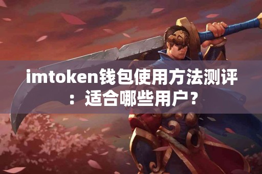 imtoken钱包使用方法测评：适合哪些用户？