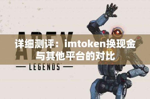 详细测评：imtoken换现金与其他平台的对比