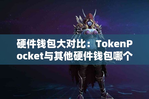 硬件钱包大对比：TokenPocket与其他硬件钱包哪个好？