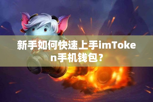 新手如何快速上手imToken手机钱包? 新手如何快速上手imToken手机钱包?