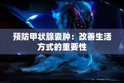 预防甲状腺囊肿：改善生活方式的重要性