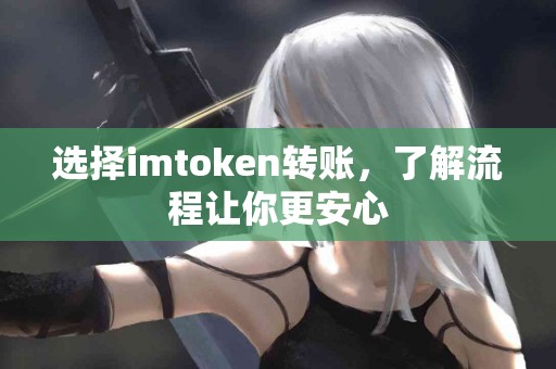选择imtoken转账,了解流程让你更安心 选择imtoken转账,了解流程让你更安心