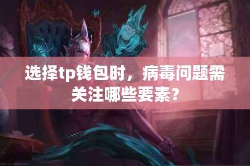 选择tp钱包时，病毒问题需关注哪些要素？