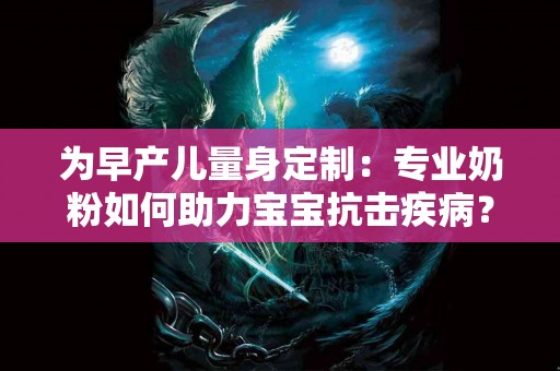 为早产儿量身定制：专业奶粉如何助力宝宝抗击疾病？