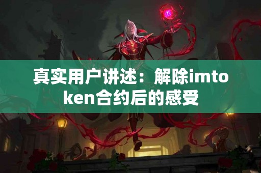 真实用户讲述：解除imtoken合约后的感受