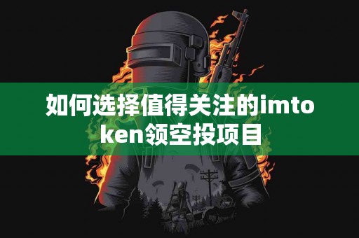 如何选择值得关注的imtoken领空投项目