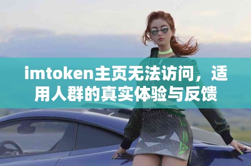imtoken主页无法访问，适用人群的真实体验与反馈
