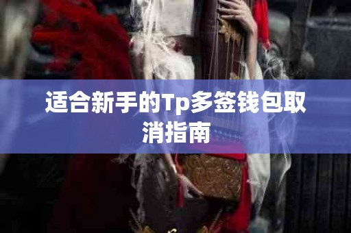 适合新手的Tp多签钱包取消指南