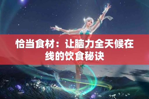 恰当食材：让脑力全天候在线的饮食秘诀