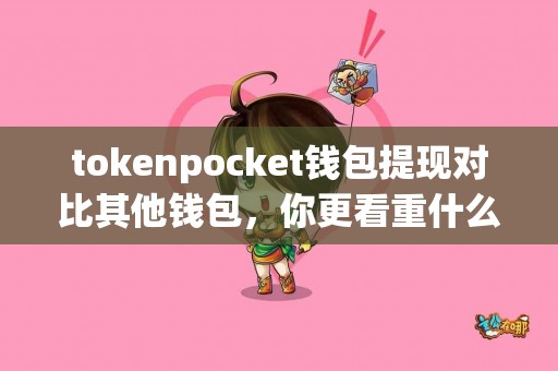 tokenpocket钱包提现对比其他钱包,你更看重什么? tokenpocket钱包提现对比其他钱包,你更看重什么?