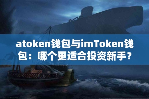 atoken钱包与imToken钱包：哪个更适合投资新手？